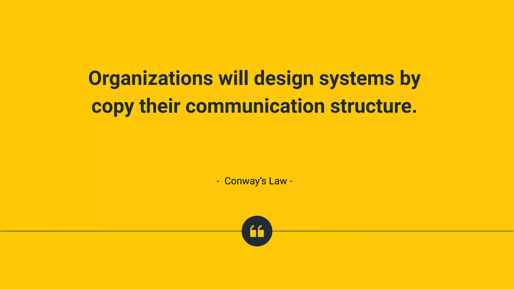 Organizations will design systems by
copy their communication structure.
- Conway’s Law -
 
