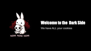 Welcome to the Dark Side
We have ALL your cookies
 