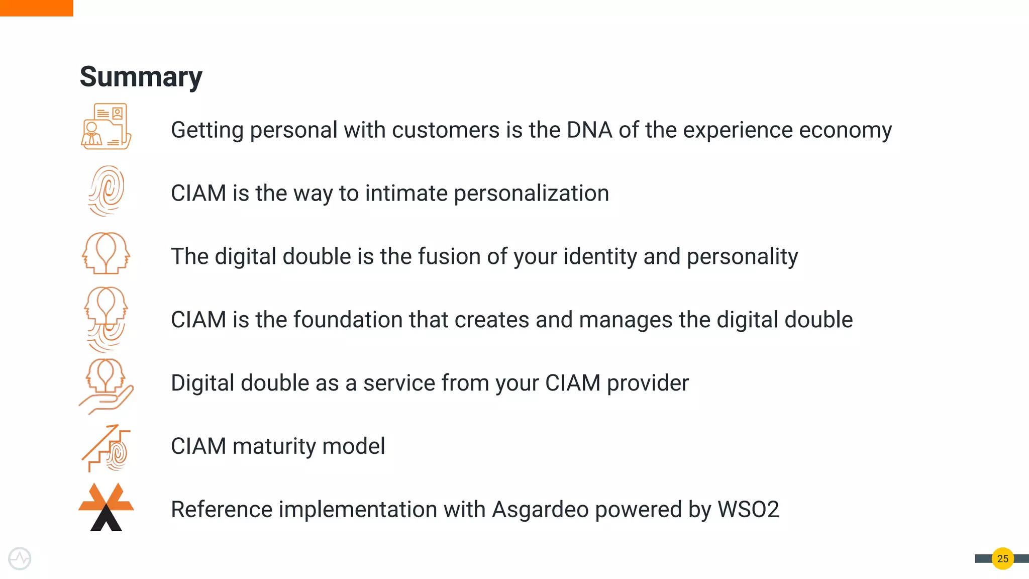 Summary
Getting personal with customers is the DNA of the experience economy
CIAM is the way to intimate personalization
The digital double is the fusion of your identity and personality
CIAM is the foundation that creates and manages the digital double
Digital double as a service from your CIAM provider
CIAM maturity model
Reference implementation with Asgardeo powered by WSO2
25
 