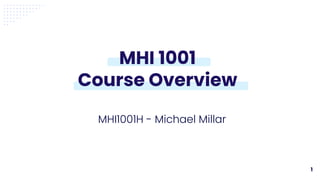 1
MHI1001H - Michael Millar
MHI 1001
Course Overview
 