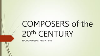 COMPOSERS of the
20th CENTURY
MR. DOMINGO A. PRESA T-III
 