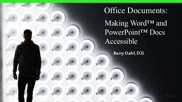 Office Documents:
Making Word™ and
PowerPoint™ Docs
Accessible
Barry Dahl, D2L
 