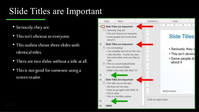 Slide Titles are Important
• Seriously, they are.
• This isn’t obvious to everyone.
• Thisoutline shows three slides with
identical titles.
• There are two slides without a title at all.
• Thisis not good for someone using a
screen reader.
 