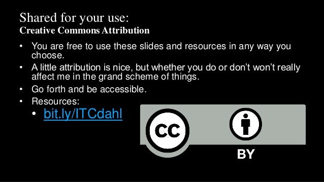 Shared for your use:
Creative Commons Attribution
• You are free to use these slides and resources in any way you
choose.
• A little attribution is nice, but whether you do or don’t won’t really
affect me in the grand scheme of things.
• Go forth and be accessible.
• Resources:
• bit.ly/ITCdahl
 