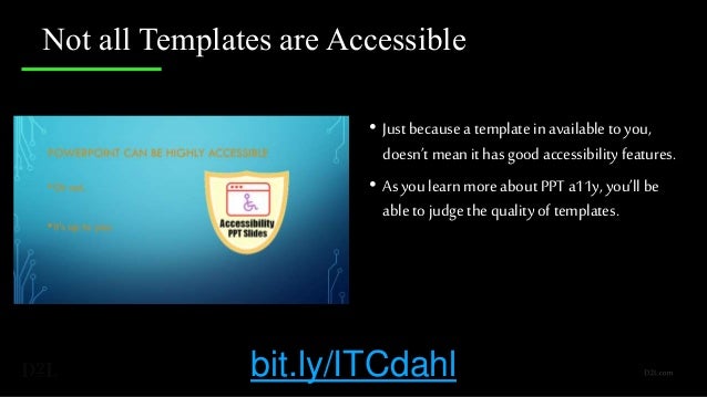 Not all Templates are Accessible
• Just because a template in availableto you,
doesn’t mean it has good accessibilityfeatures.
• As you learn more about PPT a11y, you’ll be
able to judge the quality of templates.
bit.ly/ITCdahl
 