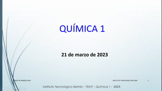 QUÍMICA 1
21 de marzo de 2023
INSTITUTO TECNOLOGICO BELTRAN
CURSO DE INGRESO 2021 1
 