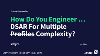 How Do You Engineer …
DSAR For Multiple
Profiles Complexity?
Privacy Engineering
@cillian
 