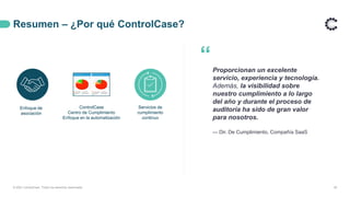 Resumen – ¿Por qué ControlCase?
39
“Proporcionan un excelente
servicio, experiencia y tecnología.
Además, la visibilidad sobre
nuestro cumplimiento a lo largo
del año y durante el proceso de
auditoría ha sido de gran valor
para nosotros.
— Dir. De Cumplimiento, Compañía SaaS
© 2021 ControlCase. Todos los derechos reservados
Enfoque de
asociación
Servicios de
cumplimiento
continuo
ControlCase
Centro de Cumplimiento
Enfoque en la automatización
 
