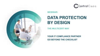 WEBINAR:
DATA PROTECTION
BY DESIGN
THE MULTICERT WAY
YOUR IT COMPLIANCE PARTNER
GO BEYOND THE CHECKLIST
 