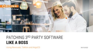 04/10/2022
PATCHING 3RD PARTY SOFTWARE
LIKE A BOSS
Using Renovate, Tekton and ArgoCD
 