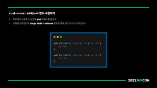 • 외부에서 사용할 수 있도록 pub 키워드를 붙이자.
• 구현을 완료했다면 cargo build release 명령을 통해 빌드가 되는지 확인한다.
rust cross : add/sub 함수 구현하기
 