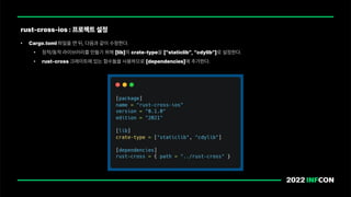 • Cargo.toml 파일을 연 뒤, 다음과 같이 수정한다.
• 정적/동적 라이브러리를 만들기 위해 lib 의 crate type을 staticlib , cdylib 로 설정한다.
• rust cross 크레이트에 있는 함수들을 사용하므로 dependencies 에 추가한다.
rust cross ios : 프로젝트 설정
 