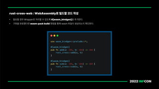 • 필요할 경우 Wrapper로 처리할 수 있도록 # wasm bindgen 을 추가한다.
• 구현을 완료했다면 wasm pack build 명령을 통해 wasm 파일이 생성되는지 확인한다.
rust cross web : WebAssembly로 빌드할 코드 작성
 