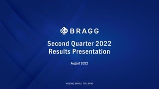 1
Second Quarter 2022
Results Presentation
August 2022
NASDAQ: BRAG | TSX: BRAG
 