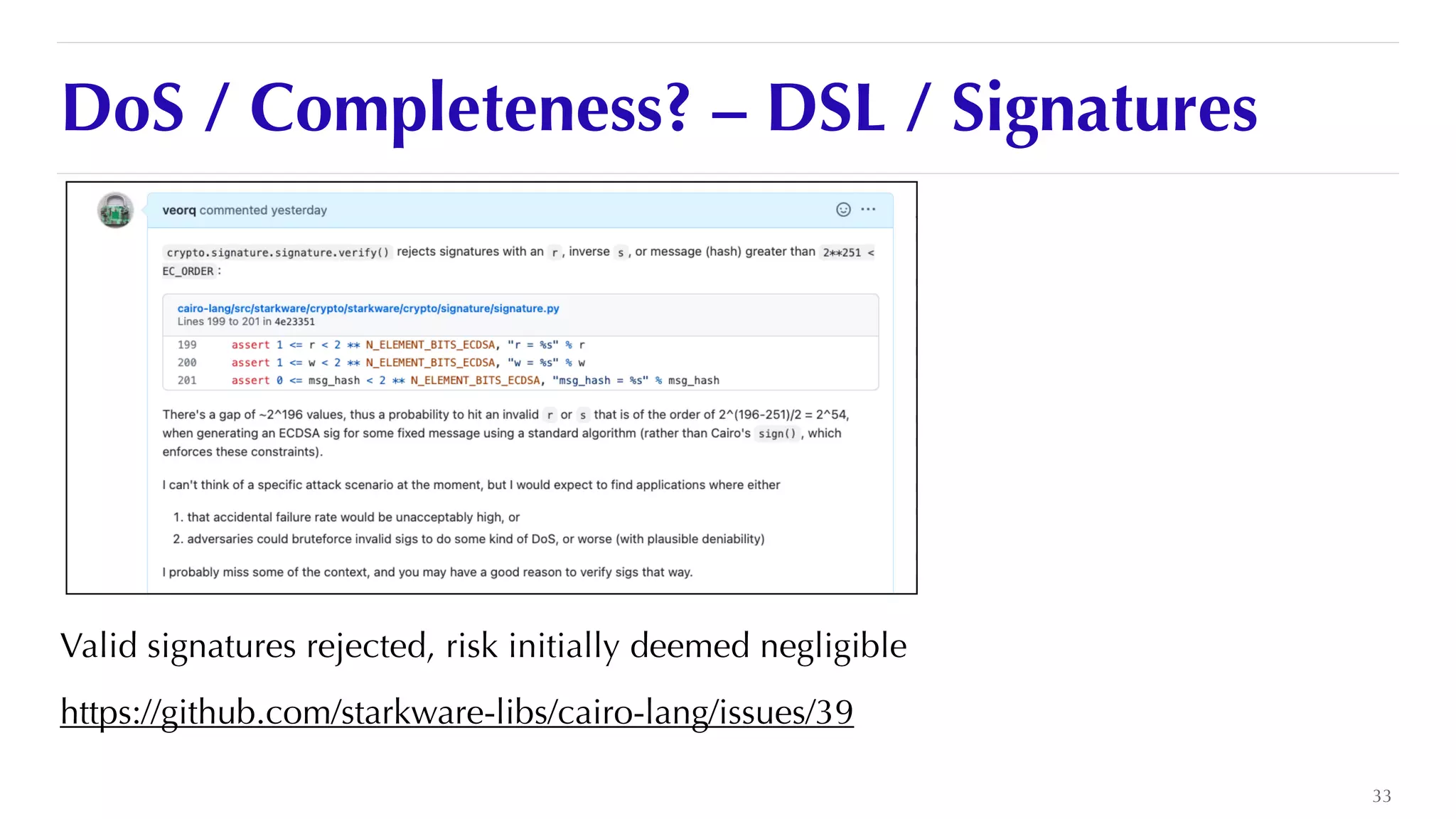 DoS / Completeness? – DSL / Signatures
Valid signatures rejected, risk initially deemed negligible


https://github.com/starkware-libs/cairo-lang/issues/39
33
 