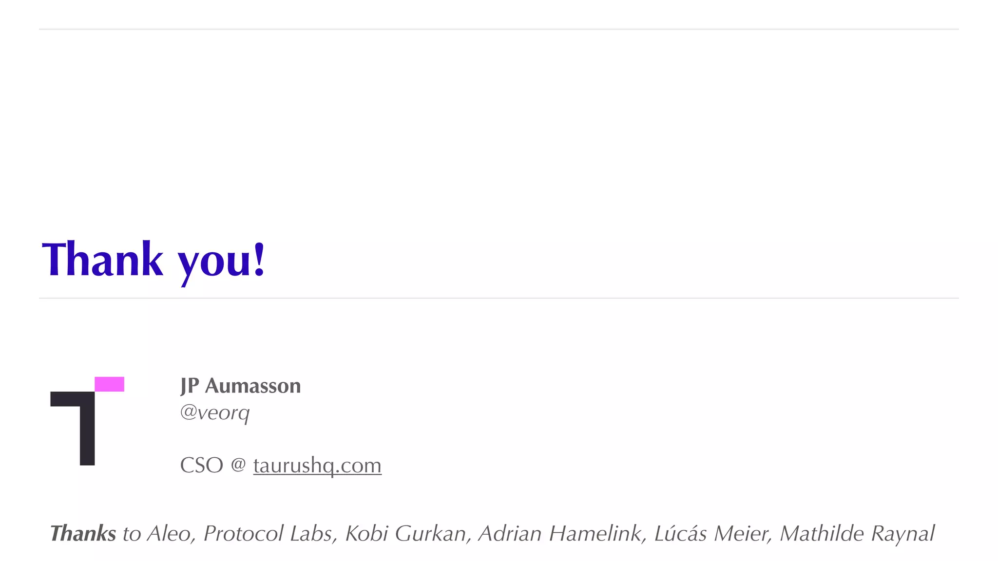 Thank you!
JP Aumasson


@veorq


CSO @ taurushq.com
Thanks to Aleo, Protocol Labs, Kobi Gurkan, Adrian Hamelink, Lúcás Meier, Mathilde Raynal
 