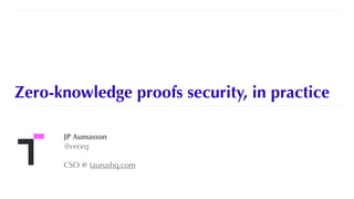 Zero-knowledge proofs security, in practice
JP Aumasson


@veorq


CSO @ taurushq.com
 
