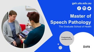 Master of
Speech Pathology
The Graduate School of Health
gsh.uts.edu.au
Postgraduate
courses at UTS
 