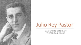 Julio Rey Pastor
ALEJANDRO VITORIA Y
VÍCTOR SAN JULIÁN
 