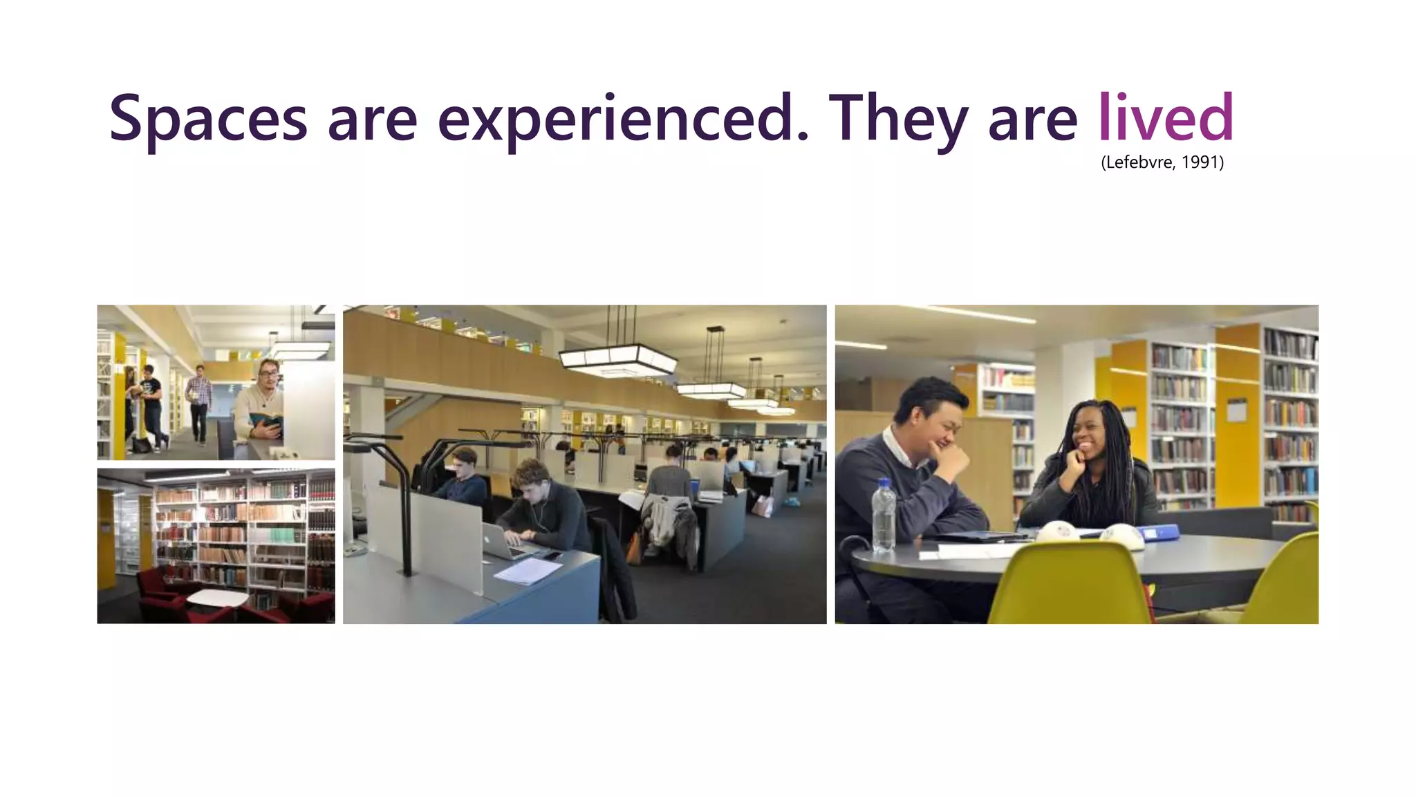 Spaces are experienced. They are lived
(Lefebvre, 1991)
 