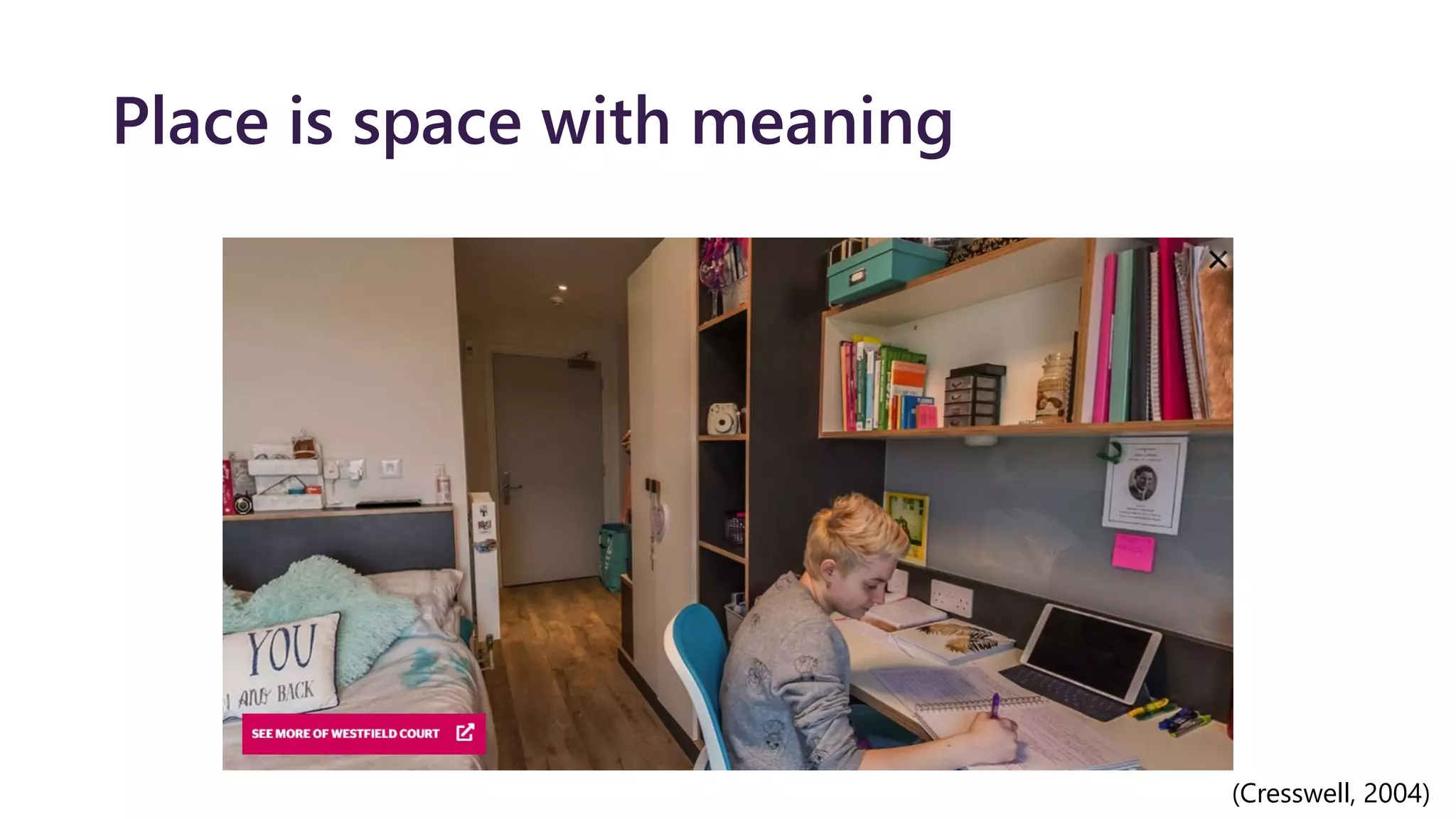 Place is space with meaning
My university
My course
My lecturers
My course friends
My essay
(Cresswell, 2004)
 