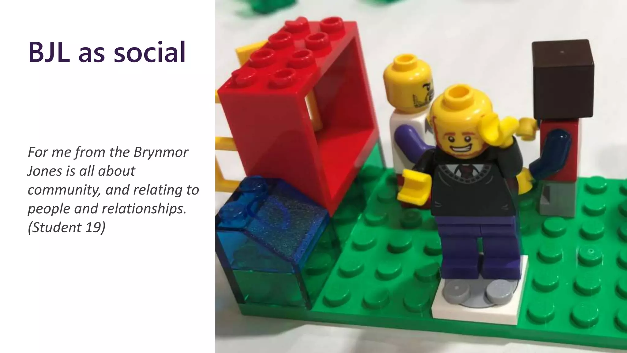 BJL as social
For me from the Brynmor
Jones is all about
community, and relating to
people and relationships.
(Student 19)
 