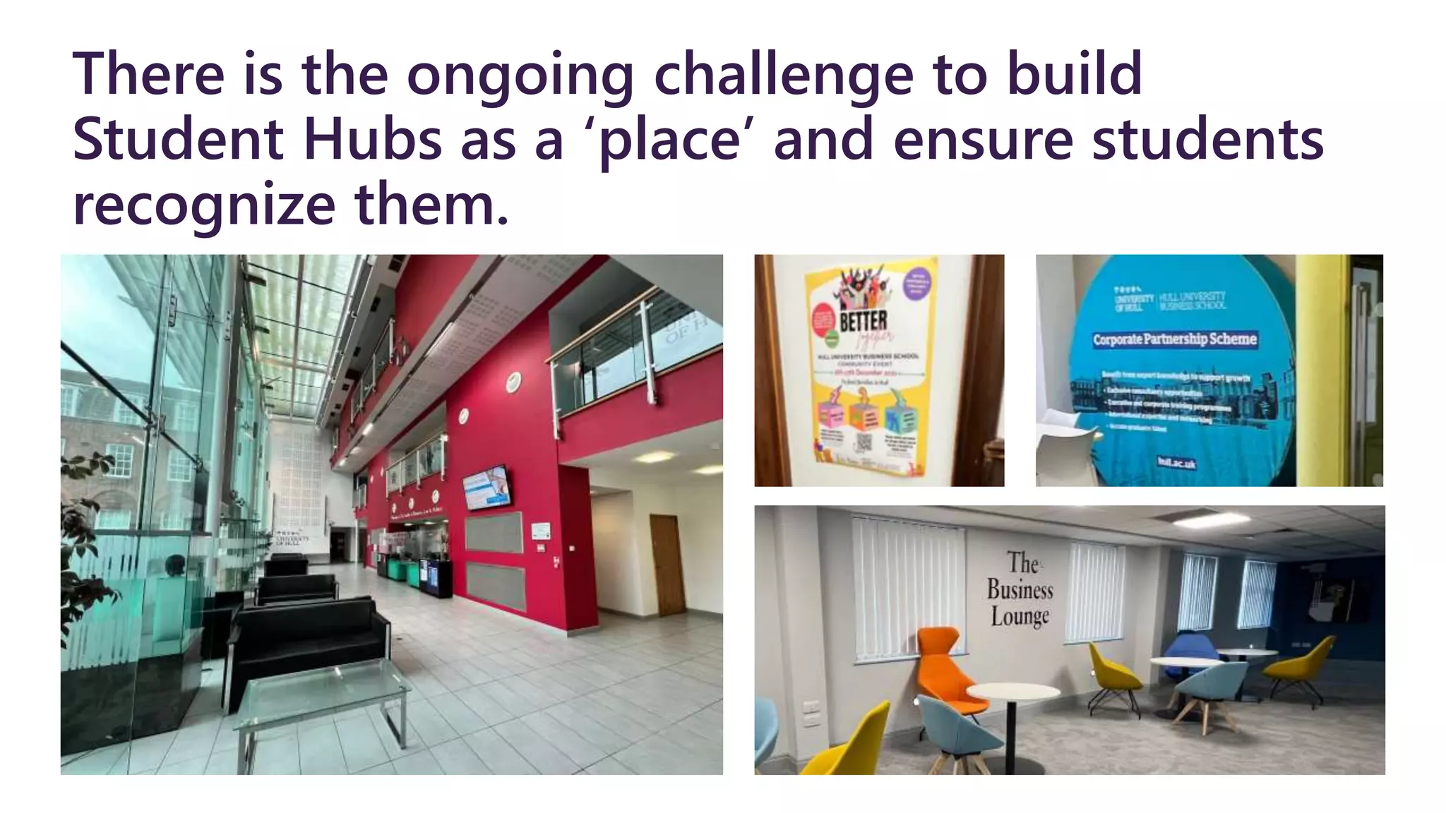 There is the ongoing challenge to build
Student Hubs as a ‘place’ and ensure students
recognize them.
 