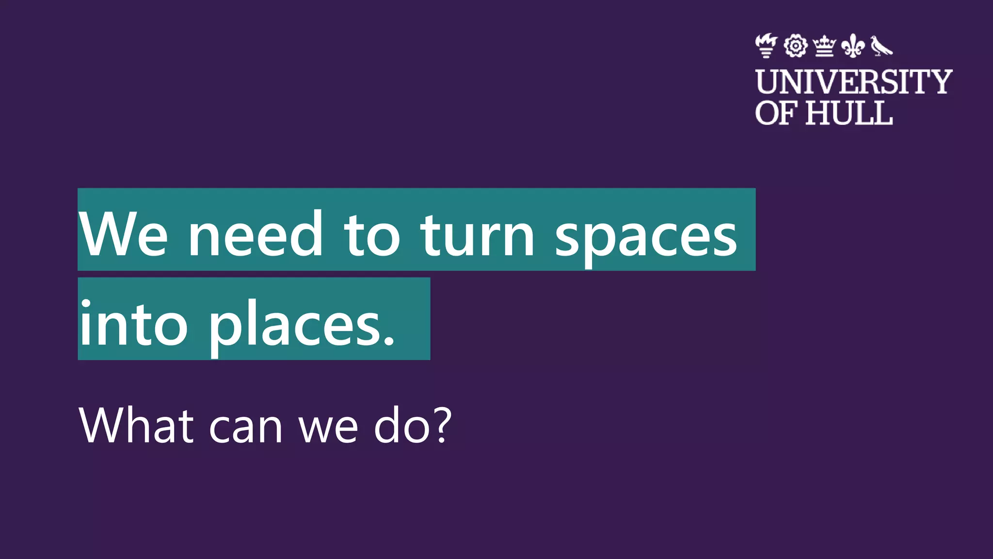We need to turn spaces
into places.
What can we do?
 