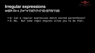 Irregular expressions
qr{([A-Za-z_]w*s*((((?:(?>[^()]+)|(?2))*))))}
• Q: Can a regular expression match nested parentheses?


• A: No. But some regex engines allow you to do that.
 