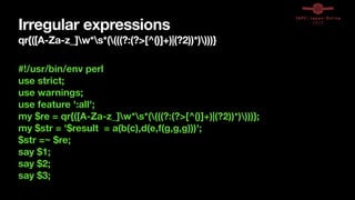 Irregular expressions
qr{([A-Za-z_]w*s*((((?:(?>[^()]+)|(?2))*))))}
#!/usr/bin/env perl
use strict;
use warnings;
use feature ':all';
my $re = qr{([A-Za-z_]w*s*((((?:(?>[^()]+)|(?2))*))))};
my $str = '$result = a(b(c),d(e,f(g,g,g)))';
$str =~ $re;
say $1;
say $2;
say $3;
 