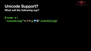 Unicode Support?
What will the following say?
$ node -e 
'console.log("🦏🐪🐘🐍💎⚙".match(/(.)/g))'
 