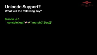 Unicode Support?
What will the following say?
$ node -e 
'console.log("🇯🇵🇺🇦".match(/(.)/ug))'
 