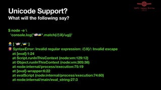 Unicode Support?
What will the following say?
$ node -e 
'console.log("🇯🇵🇺🇦".match(/(X)/ug))'
🙅 [ '🇯🇵','🇺🇦' ]
🙆 SyntaxError: Invalid regular expression: /(X)/: Invalid escape
at [eval]:1:24
at Script.runInThisContext (node:vm:129:12)
at Object.runInThisContext (node:vm:305:38)
at node:internal/process/execution:75:19
at [eval]-wrapper:6:22
at evalScript (node:internal/process/execution:74:60)
at node:internal/main/eval_string:27:3
 