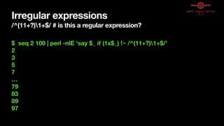 Irregular expressions
/^(11+?)1+$/ # is this a regular expression?
$ seq 2 100 | perl -nlE 'say $_ if (1x$_) !~ /^(11+?)1+$/'
2
3
5
7
…
79
83
89
97
 