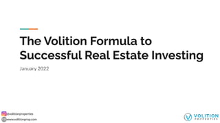 @volitionproperties
www.volitionprop.com
The Volition Formula to
Successful Real Estate Investing
January 2022
 