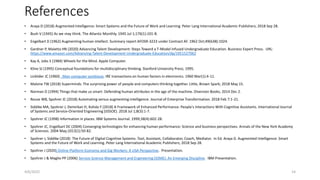 References
• Araya D (2018) Augmented Intelligence: Smart Systems and the Future of Work and Learning. Peter Lang International Academic Publishers; 2018 Sep 28.
• Bush V (1945) As we may think. The Atlantic Monthly. 1945 Jul 1;176(1):101-8.
• Engelbart D (1962) Augmenting human intellect. Summary report AFOSR-3223 under Contract AF. 1962 Oct;49(638):1024.
• Gardner P, Maietta HN (2020) Advancing Talent Development: Steps Toward a T-Model Infused Undergraduate Education. Business Expert Press. URL:
https://www.amazon.com/Advancing-Talent-Development-Undergraduate-Education/dp/1951527062
• Kay A, Jobs S (1984) Wheels for the Mind. Apple Computer.
• Kline SJ (1995) Conceptual foundations for multidisciplinary thinking. Stanford University Press; 1995.
• Licklider JC (1960) . Man-computer symbiosis. IRE transactions on human factors in electronics. 1960 Mar(1):4-11.
• Malone TW (2018) Superminds: The surprising power of people and computers thinking together. Little, Brown Spark; 2018 May 15.
• Norman D (1994) Things that make us smart: Defending human attributes in the age of the machine. Diversion Books; 2014 Dec 2.
• Rouse WB, Spohrer JC (2018) Automating versus augmenting intelligence. Journal of Enterprise Transformation. 2018 Feb 7:1-21.
• Siddike MA, Spohrer J, Demirkan H, Kohda Y (2018) A Framework of Enhanced Performance: People's Interactions With Cognitive Assistants. International Journal
of Systems and Service-Oriented Engineering (IJSSOE). 2018 Jul 1;8(3):1-7.
• Spohrer JC (1998) Information in places. IBM Systems Journal. 1999;38(4):602-28.
• Spohrer JC, Engelbart DC (2004) Converging technologies for enhancing human performance: Science and business perspectives. Annals of the New York Academy
of Sciences. 2004 May;1013(1):50-82.
• Spohrer J, Siddike (2018) The Future of Digital Cognitive Systems: Tool, Assistant, Collaborator, Coach, Mediator. In Ed. Araya D. Augmented Intelligence: Smart
Systems and the Future of Work and Learning. Peter Lang International Academic Publishers; 2018 Sep 28.
• Spohrer J (2020) Online Platform Economy and Gig Workers: A USA Perspective. Presentation.
• Spohrer J & Maglio PP (2006) Service Science Management and Engineering (SSME): An Emerging Discipline. IBM Presentation.
4/6/2022 14
 