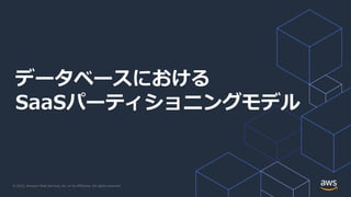 © 2022, Amazon Web Services, Inc. or its Affiliates. All rights reserved.
データベースにおける
SaaSパーティショニングモデル
 
