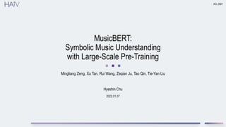 2022.01.07
MusicBERT:
Symbolic Music Understanding
with Large-Scale Pre-Training
Mingliang Zeng, Xu Tan, Rui Wang, Zeqian Ju, Tao Qin, Tie-Yan Liu
ACL 2021
Hyeshin Chu
 
