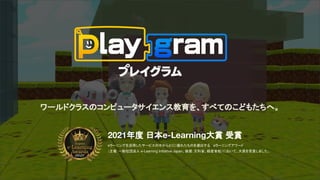 ワールドクラスのコンピュータサイエンス教育を、すべてのこどもたちへ。
2021年度 日本e-Learning大賞 受賞
eラーニングを活用したサービスの中からとくに優れたものを選出する eラーニングアワード
（主催：一般社団法人 e-Learn...
