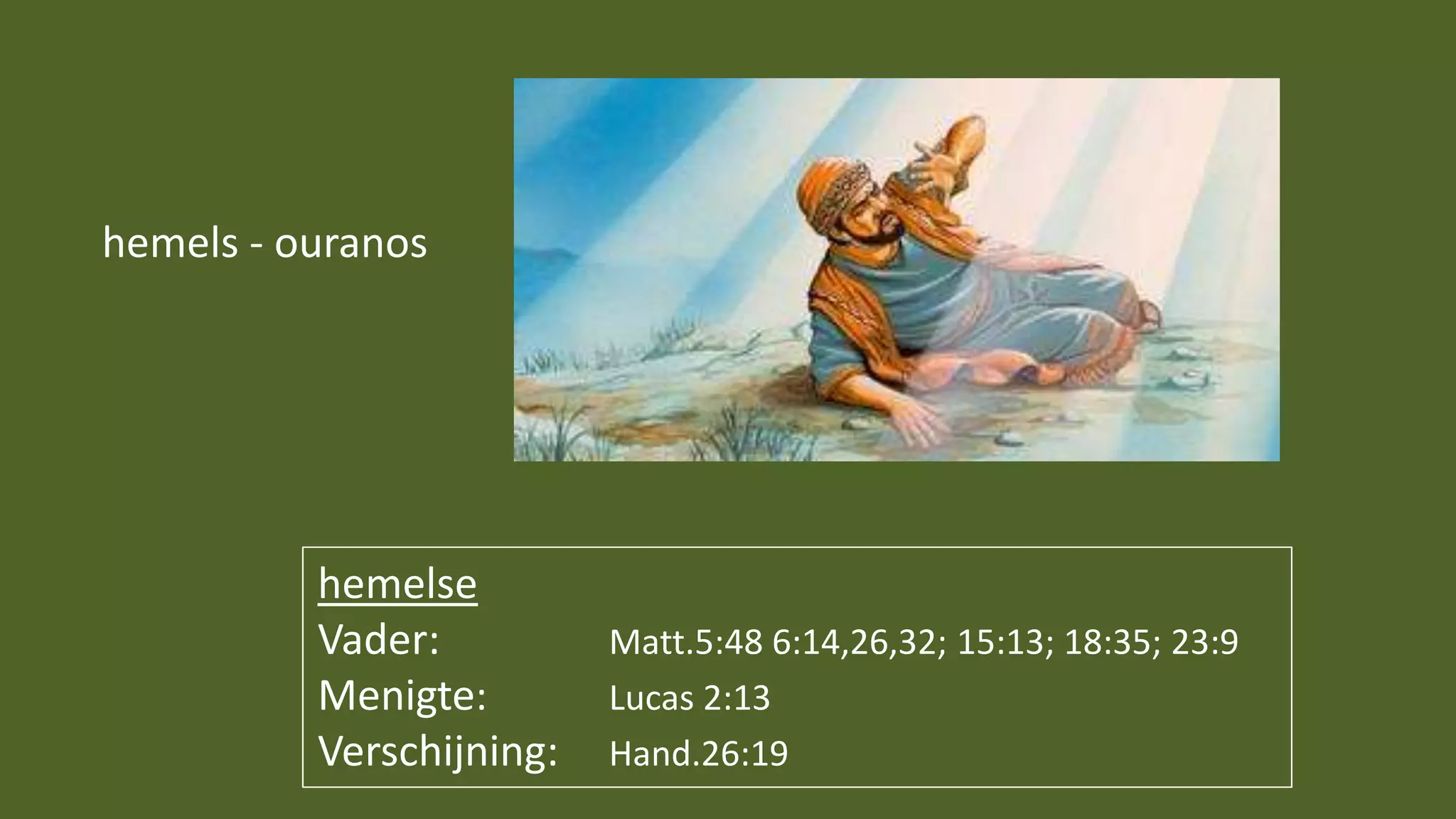 hemelse
Vader: Matt.5:48 6:14,26,32; 15:13; 18:35; 23:9
Menigte: Lucas 2:13
Verschijning: Hand.26:19
hemels - ouranos
 
