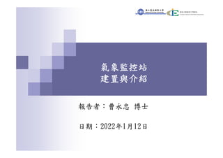 氣象監控站
建置與介紹
報告者：曹永忠 博士
日期：2022年1月12日
 