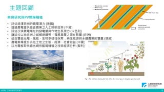 ©ITRI. 工業技術研究院著作
主題回顧
9
案例研究與PV間隙種植
• 評估紐澤西州的農電潛力 (美國)
• 透過農電提供垂直農業之人工照明效率 (中國)
• 評估沙漠農電場址的發電量與作物生長潛力 (以色列)
• 薩哈拉以南非洲之城鄉連續帶－發展農電之潛在影響 (非洲)
• 結合雙面光電、風能、生物多樣性保育：再生能源與永續農業的雙贏 (德國)
• 農電案場提升劣化土地之生態、經濟、社會效益 (中國)
• 以光電板取代遮光網供藍莓種植之技術經濟分析 (智利)
 