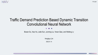 2022.01.14
Traffic Demand Prediction Based Dynamic Transition
Convolutional Neural Network
Bowen Du, Xiao Hu, Leilei Sun, Junming Liu, Yanan Qiao, and Weifeng Lv
TITS 2021
Hongkyu Lim
 