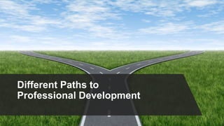 Different Paths to
Professional Development
 