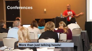 Conferences
More than just talking heads!
 