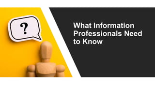 What Information
Professionals Need
to Know
 