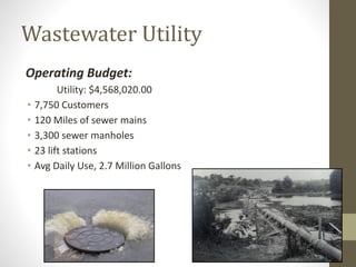 Wastewater Utility
Operating Budget:
Utility: $4,568,020.00
• 7,750 Customers
• 120 Miles of sewer mains
• 3,300 sewer manholes
• 23 lift stations
• Avg Daily Use, 2.7 Million Gallons
 