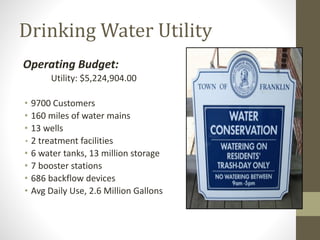 Drinking Water Utility
Operating Budget:
Utility: $5,224,904.00
• 9700 Customers
• 160 miles of water mains
• 13 wells
• 2 treatment facilities
• 6 water tanks, 13 million storage
• 7 booster stations
• 686 backflow devices
• Avg Daily Use, 2.6 Million Gallons
 