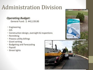 Administration Division
Operating Budget:
General Fund: $ 442,139.00
• Engineering
• GIS
• Construction design, oversight & inspections
• Permitting
• Process utility billings
• Grant writing
• Budgeting and Forecasting
• Payroll
• Street lights
 
