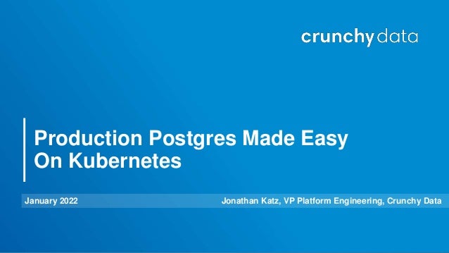 January 2022 Jonathan Katz, VP Platform Engineering, Crunchy Data
Production Postgres Made Easy
On Kubernetes
 